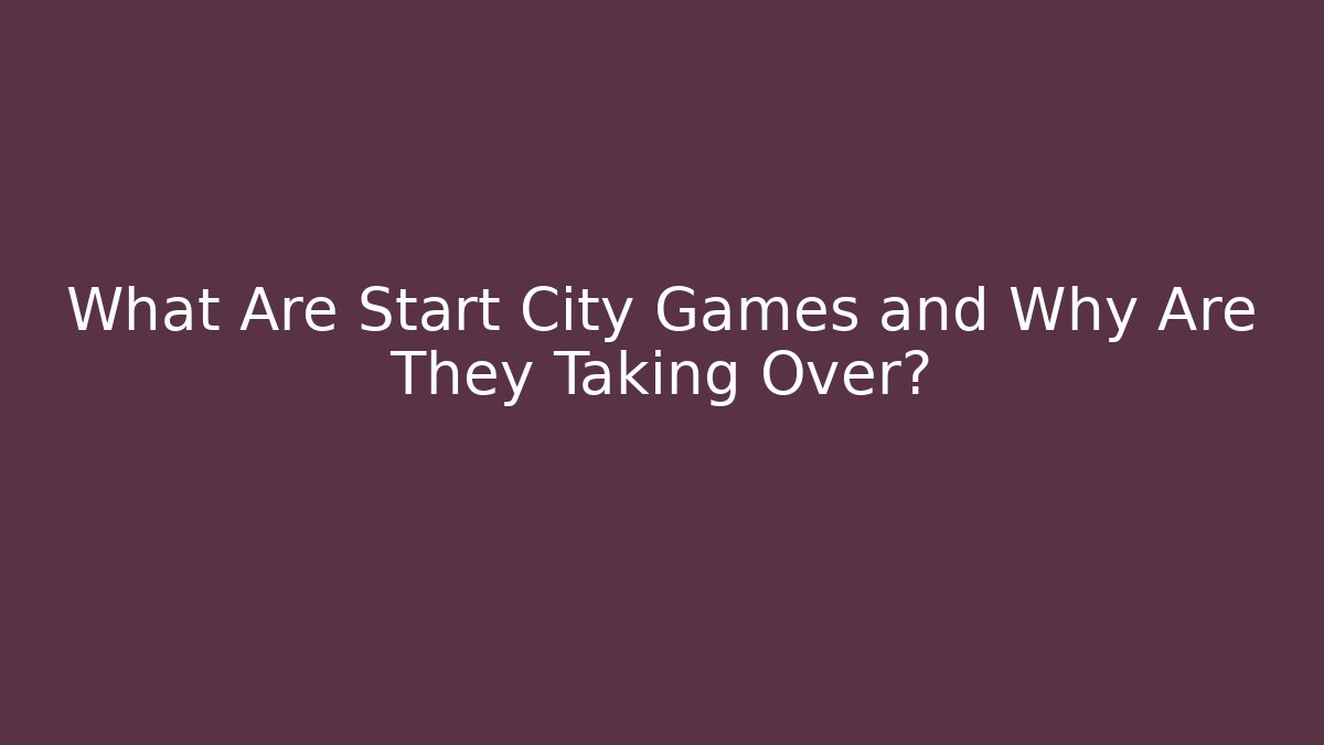 What Are Start City Games and Why Are They Taking Over?