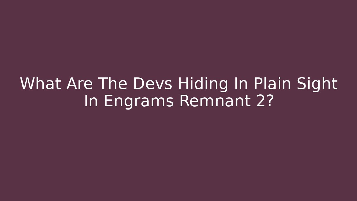 What Are The Devs Hiding In Plain Sight In Engrams Remnant 2?