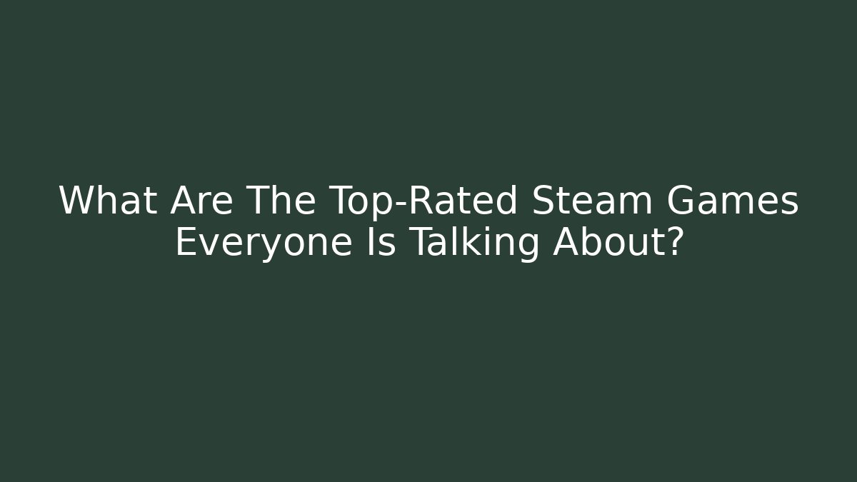 What Are The Top-Rated Steam Games Everyone Is Talking About?