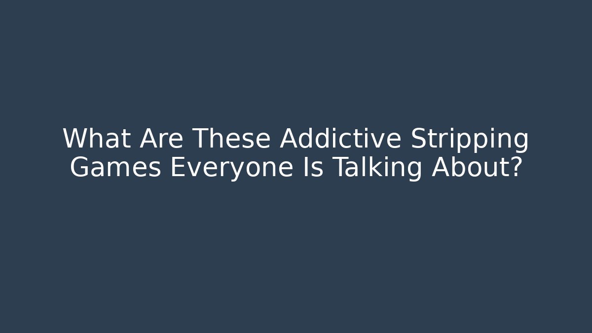 What Are These Addictive Stripping Games Everyone Is Talking About?