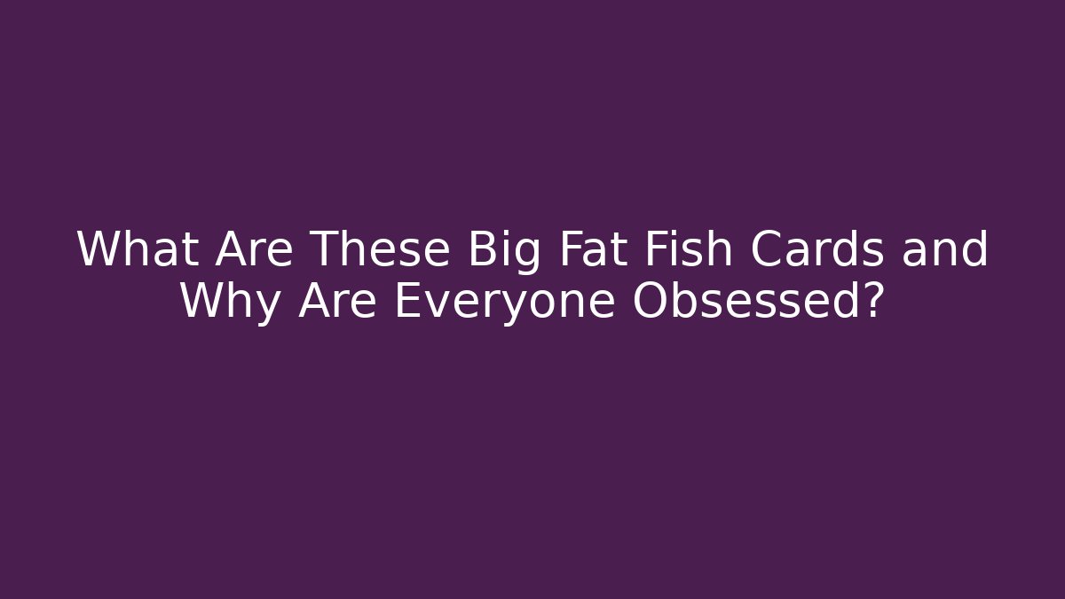 What Are These Big Fat Fish Cards and Why Are Everyone Obsessed?