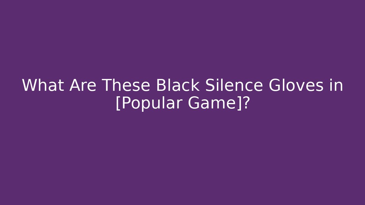 What Are These Black Silence Gloves in [Popular Game]?