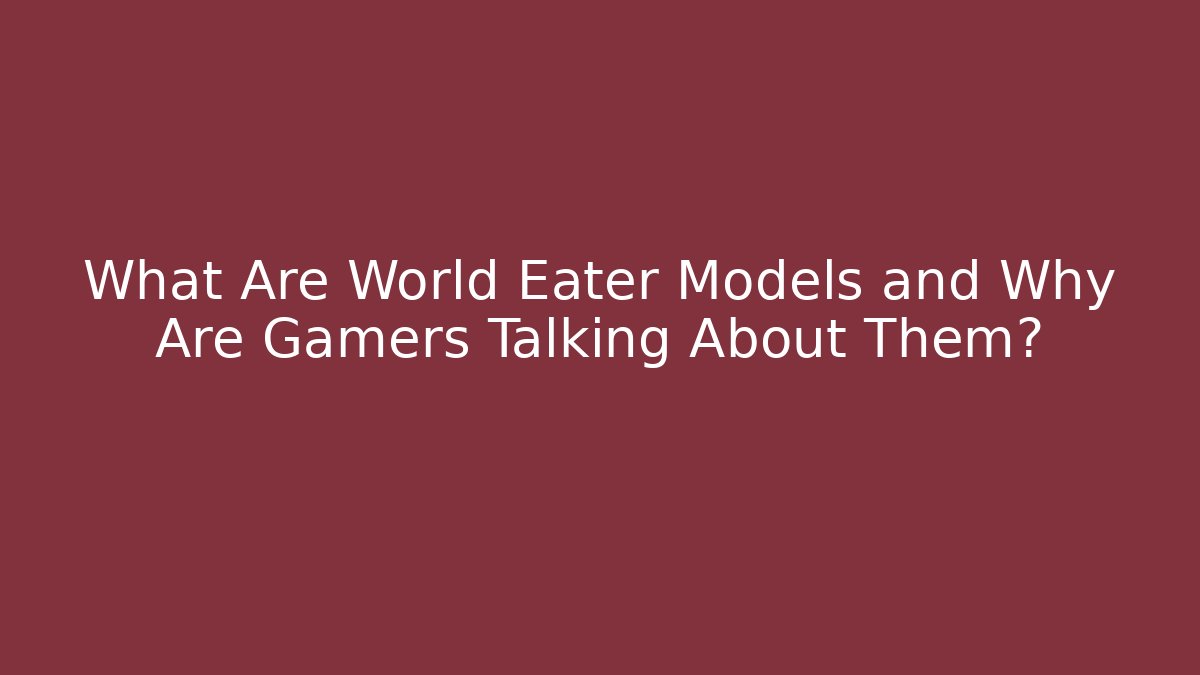 What Are World Eater Models and Why Are Gamers Talking About Them?