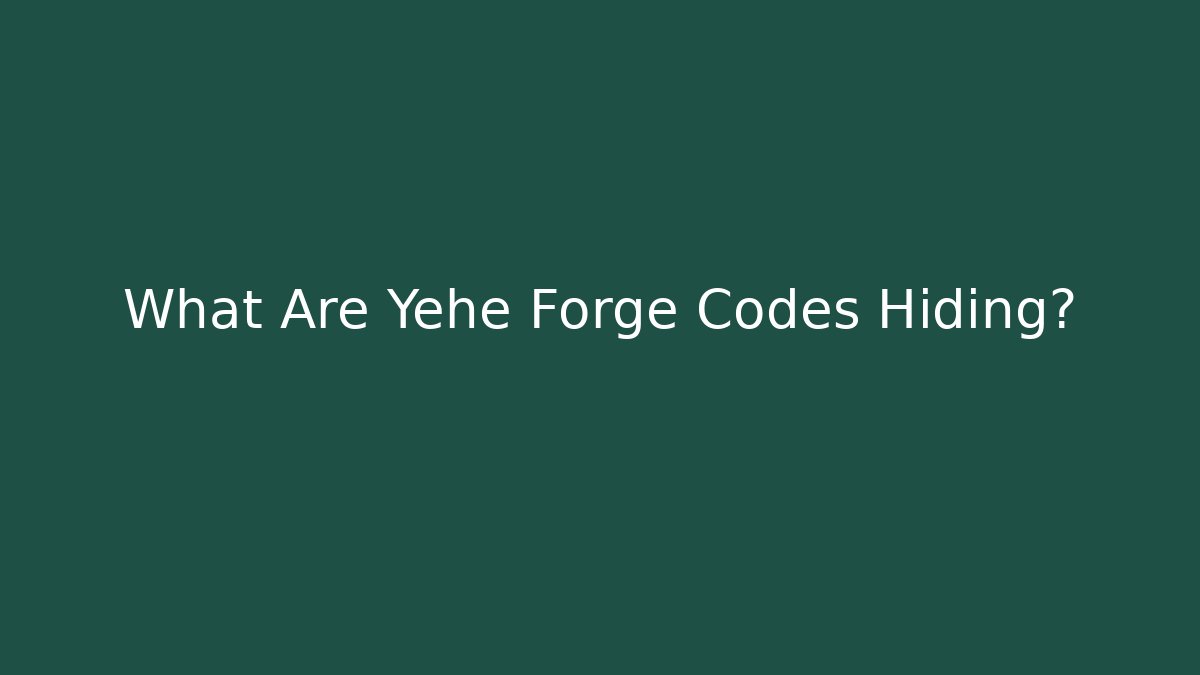 What Are Yehe Forge Codes Hiding?
