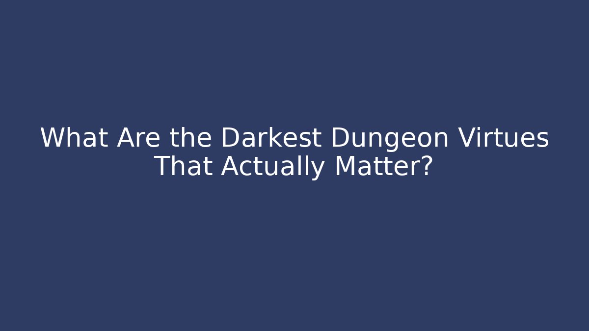 What Are the Darkest Dungeon Virtues That Actually Matter?