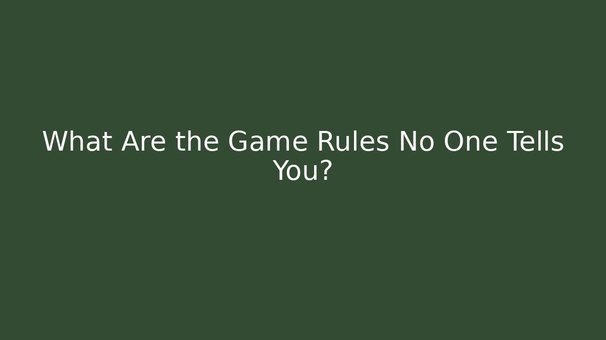 What Are the Game Rules No One Tells You?