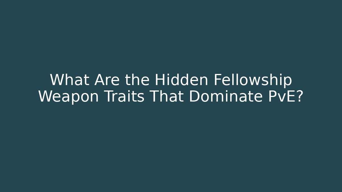 What Are the Hidden Fellowship Weapon Traits That Dominate PvE?