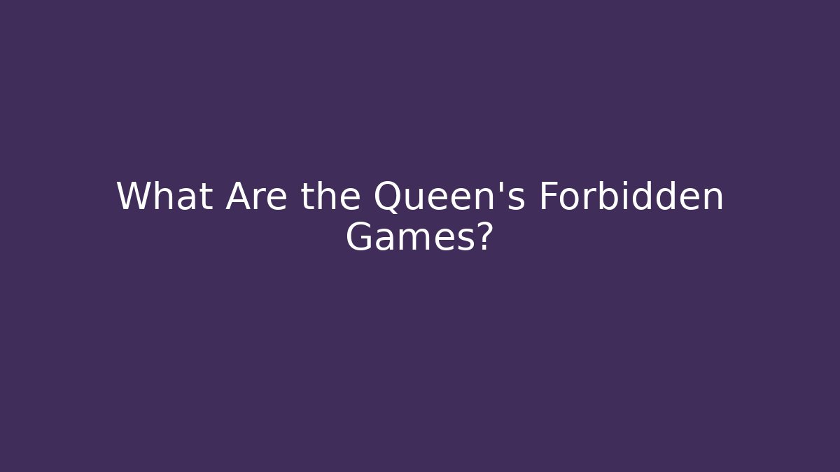 What Are the Queen's Forbidden Games?