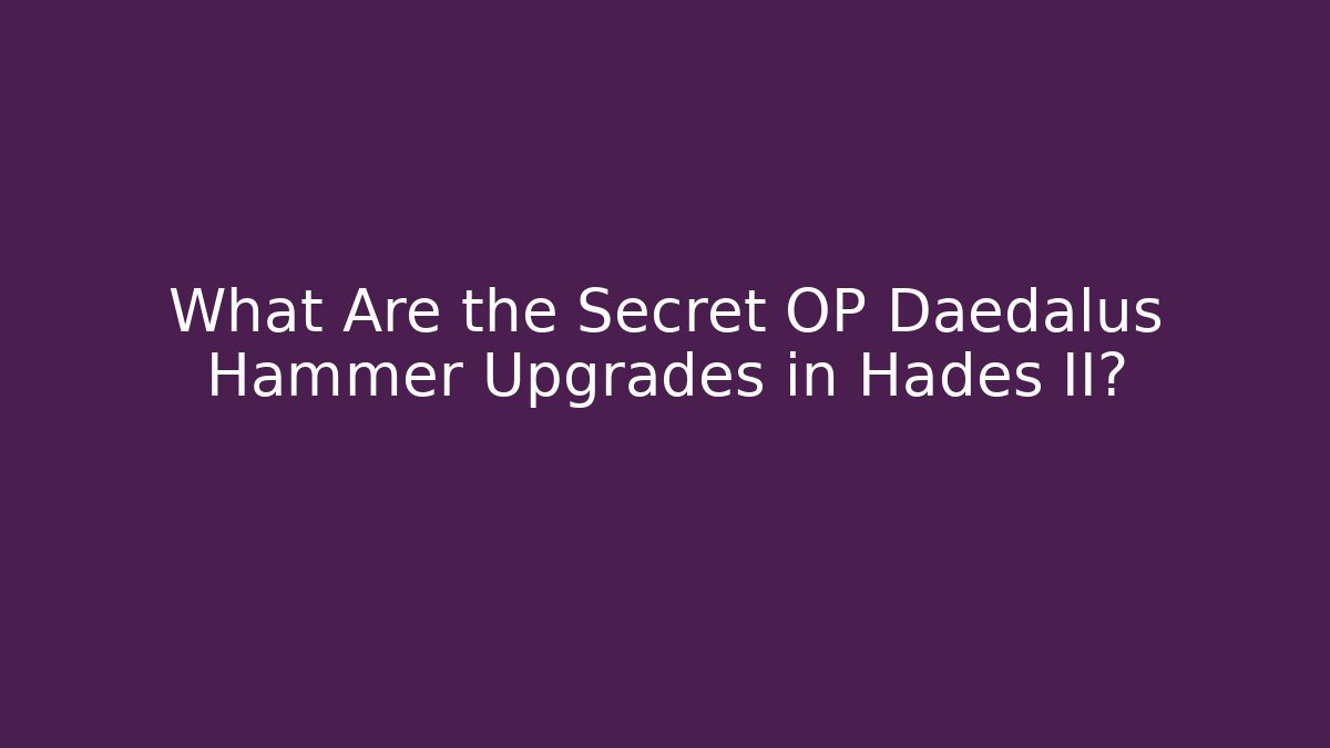 What Are the Secret OP Dædalus Hammer Upgrades in Hades II?