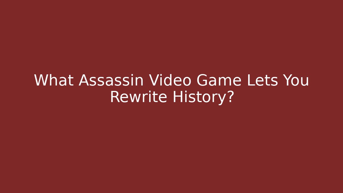 What Assassin Video Game Lets You Rewrite History?