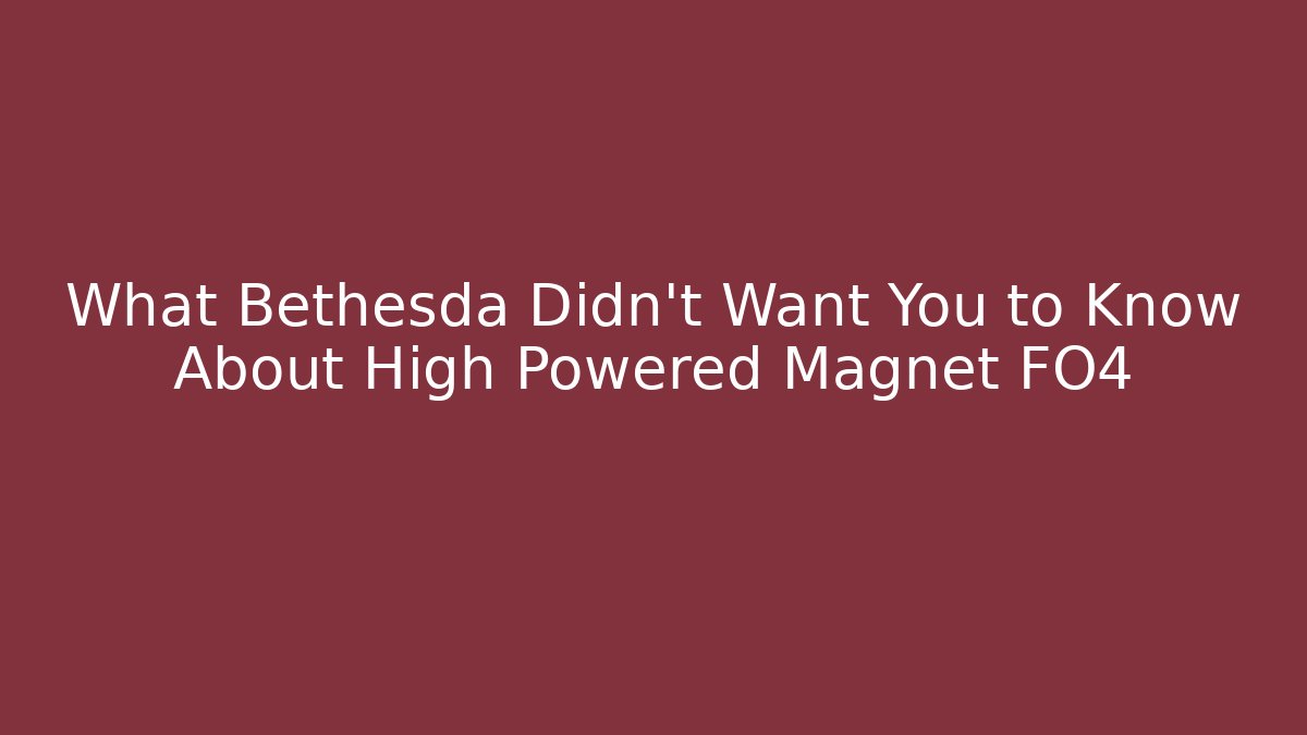 What Bethesda Didn't Want You to Know About High Powered Magnet FO4
