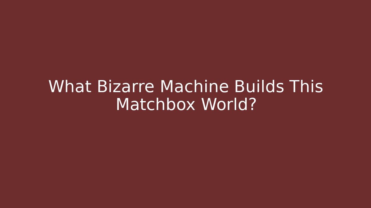 What Bizarre Machine Builds This Matchbox World? - Método de Aprovação
