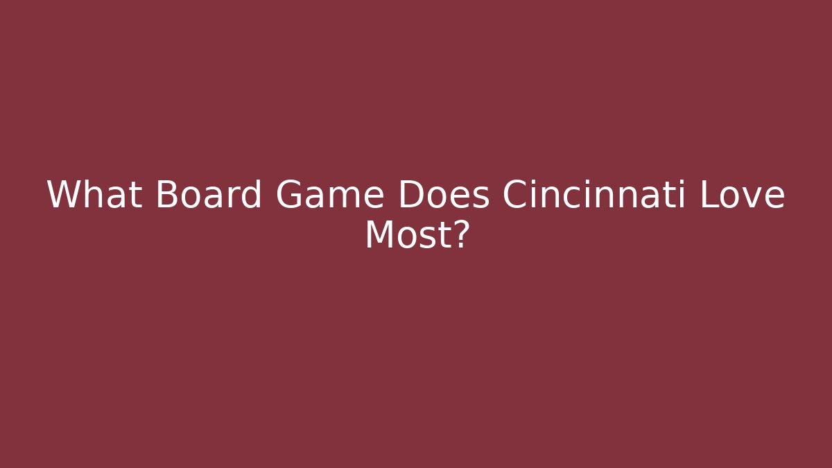 What Board Game Does Cincinnati Love Most? - Método de Aprovação