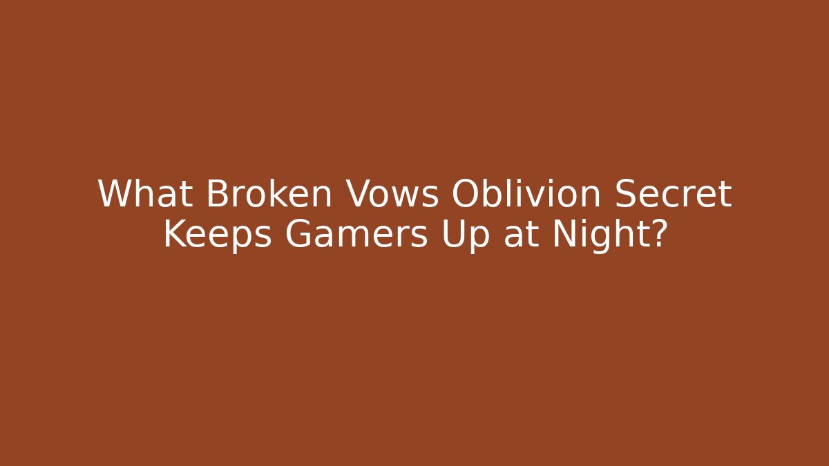 What Broken Vows Oblivion Secret Keeps Gamers Up at Night?