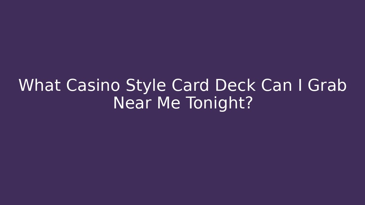 What Casino Style Card Deck Can I Grab Near Me Tonight?