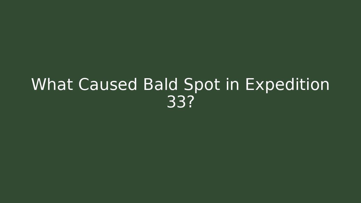 What Caused Bald Spot in Expedition 33?