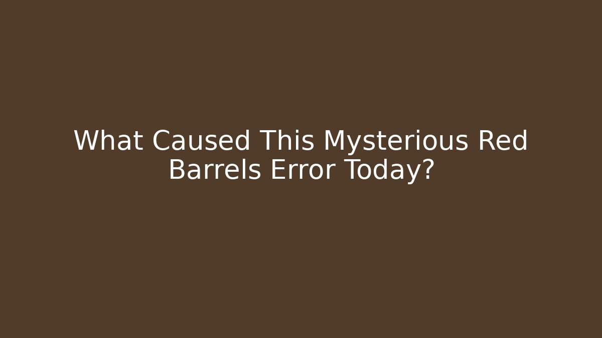 What Caused This Mysterious Red Barrels Error Today?