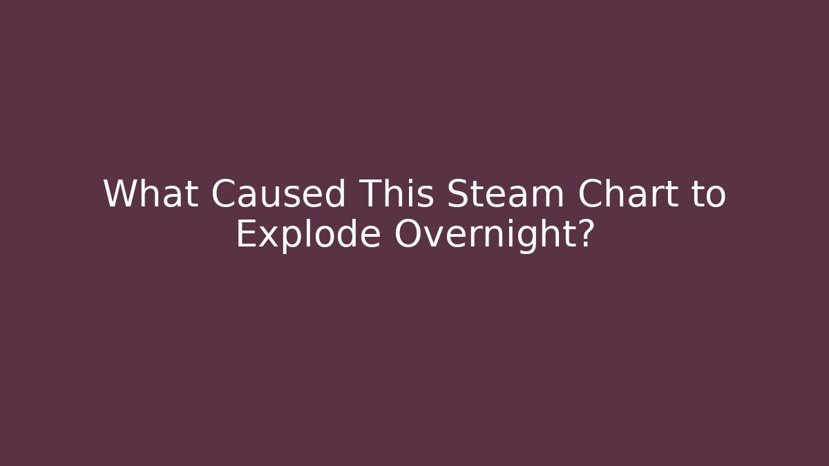 What Caused This Steam Chart to Explode Overnight?