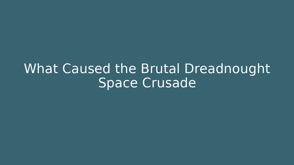 What Caused the Brutal Dreadnought Space Crusade