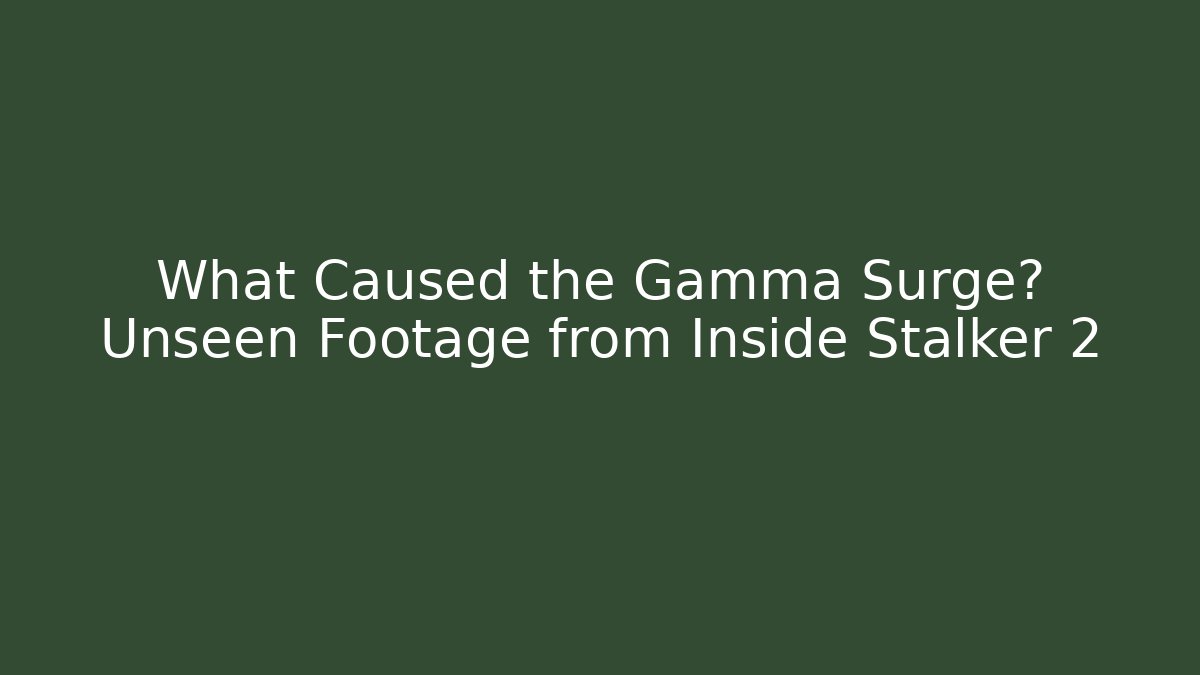What Caused the Gamma Surge? Unseen Footage from Inside Stalker 2