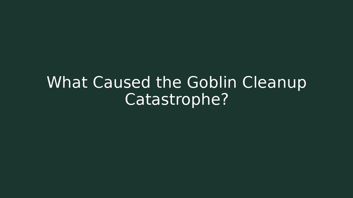What Caused the Goblin Cleanup Catastrophe? - Método de Aprovação