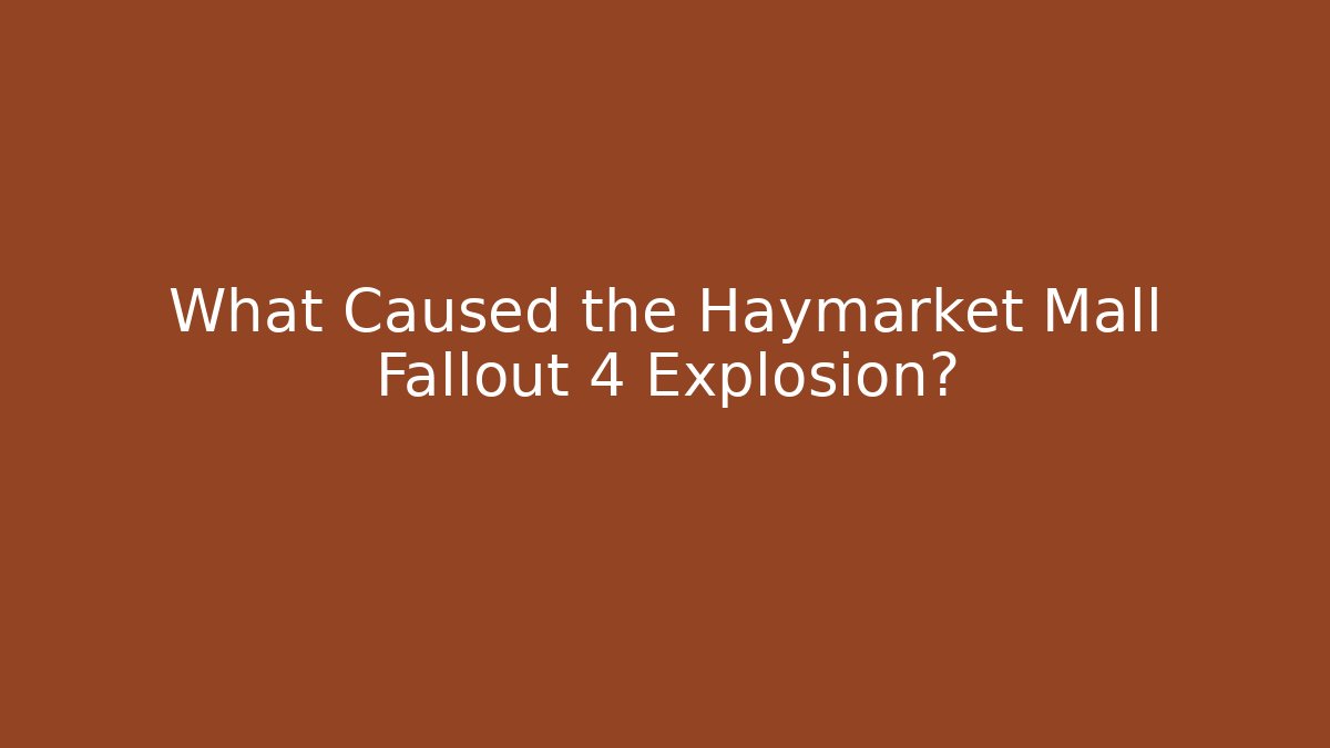What Caused the Haymarket Mall Fallout 4 Explosion?