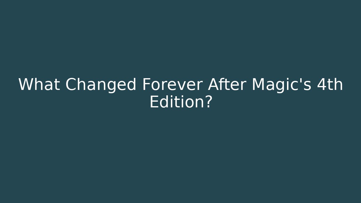What Changed Forever After Magic's 4th Edition?