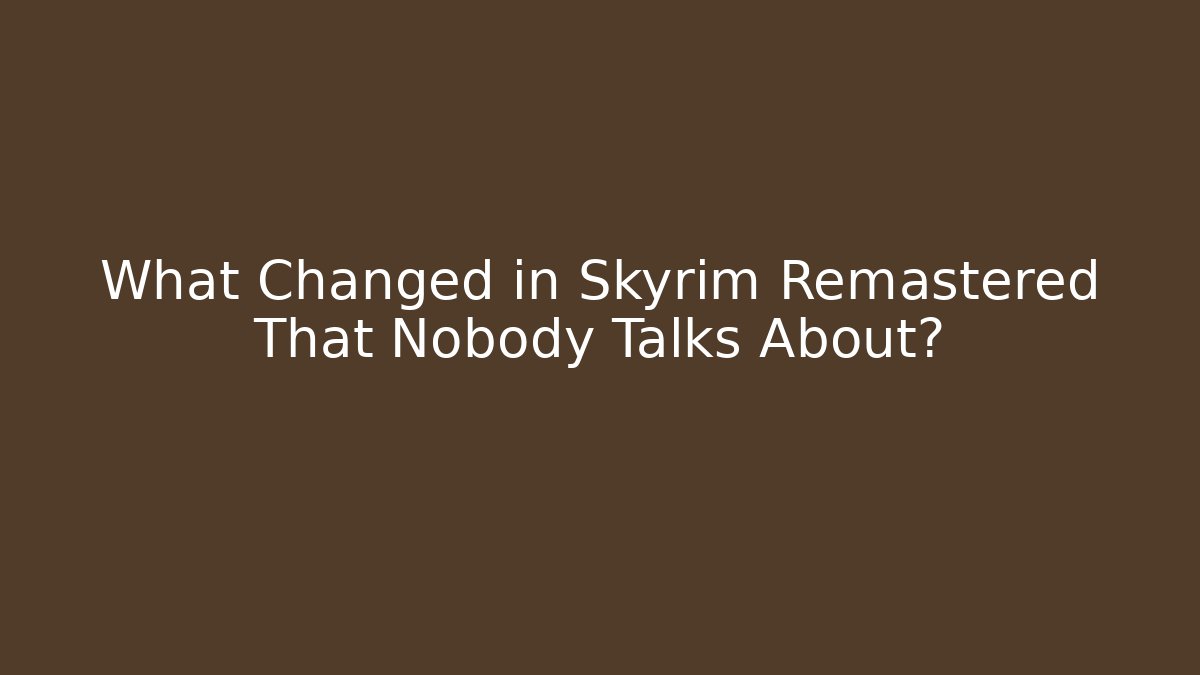 What Changed in Skyrim Remastered That Nobody Talks About?