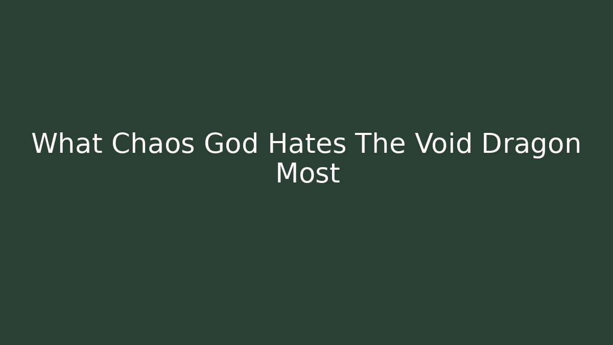 What Chaos God Hates The Void Dragon Most