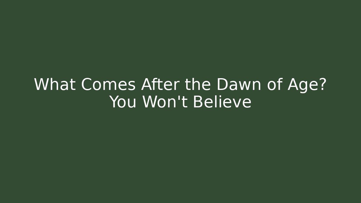 What Comes After the Dawn of Age? You Won't Believe - Método de Aprovação