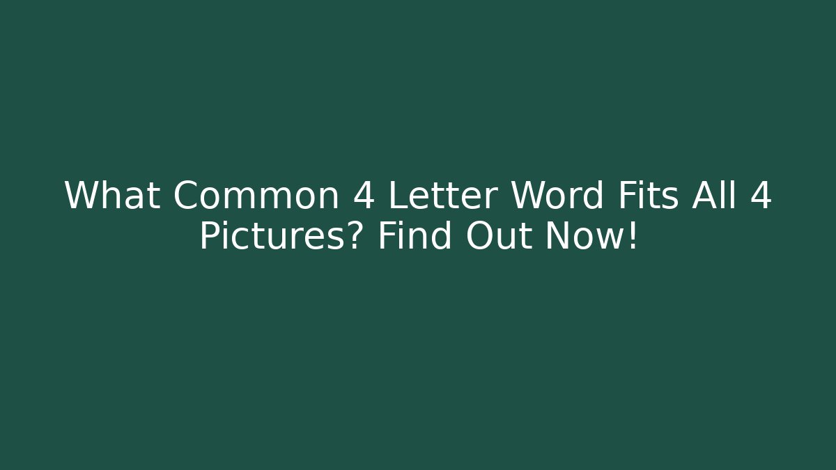 What Common 4 Letter Word Fits All 4 Pictures? Find Out Now!