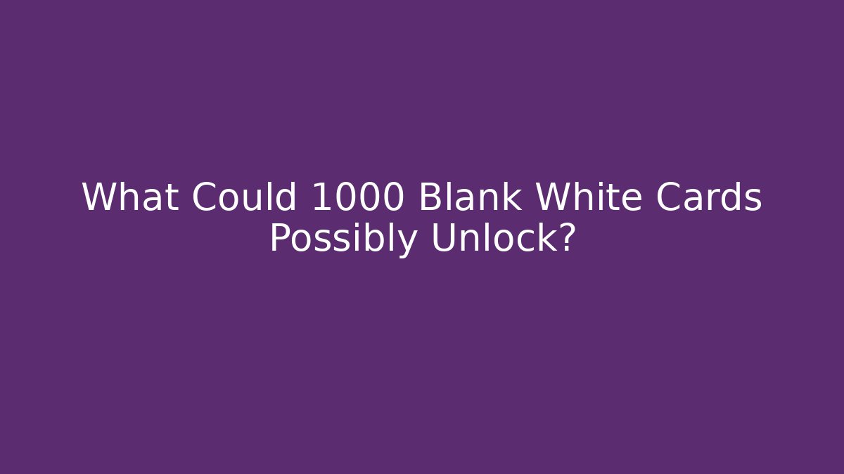 What Could 1000 Blank White Cards Possibly Unlock?