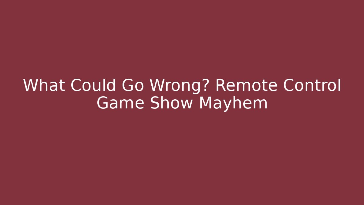 What Could Go Wrong? Remote Control Game Show Mayhem