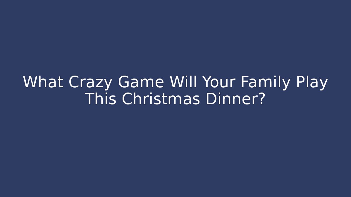 What Crazy Game Will Your Family Play This Christmas Dinner?