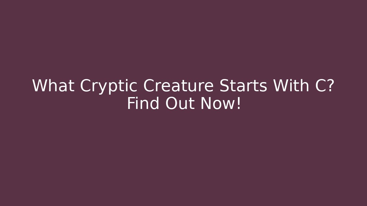 What Cryptic Creature Starts With C? Find Out Now!