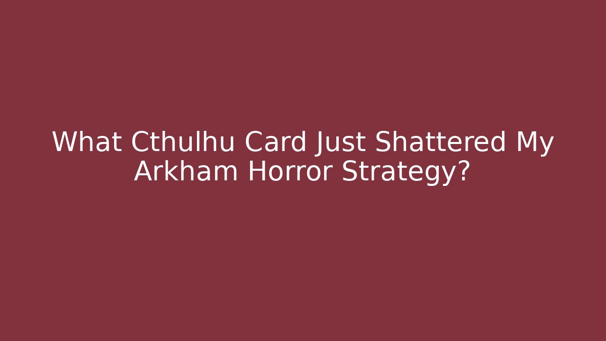 What Cthulhu Card Just Shattered My Arkham Horror Strategy?