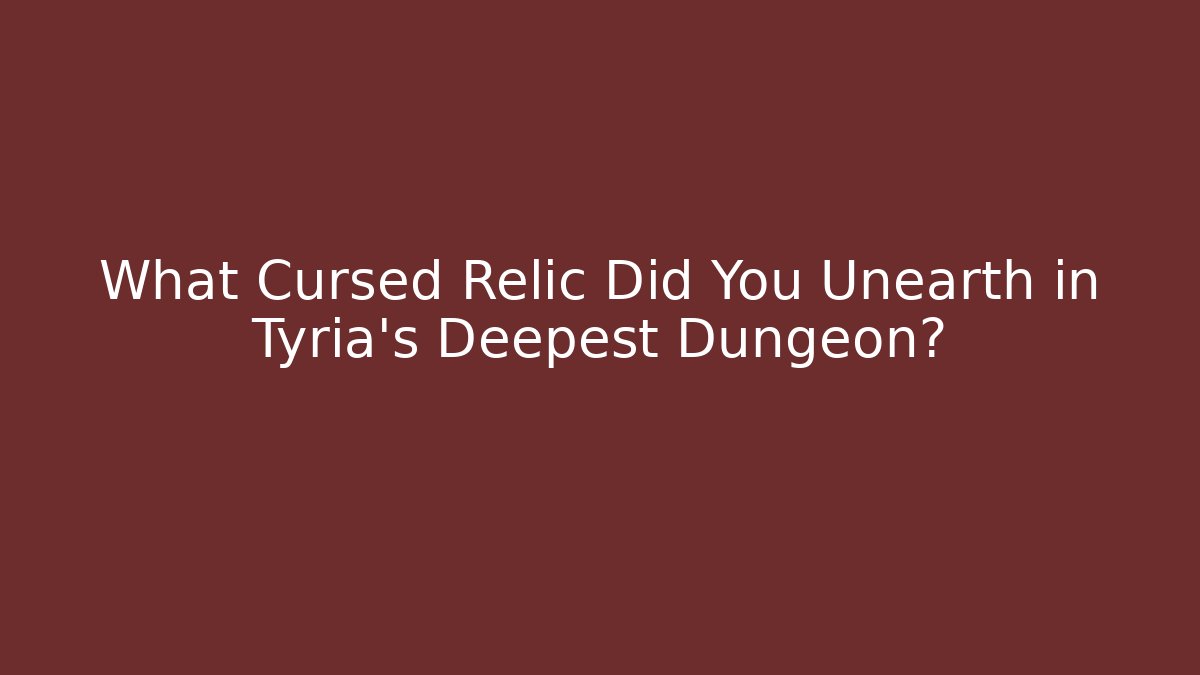 What Cursed Relic Did You Unearth in Tyria's Deepest Dungeon?