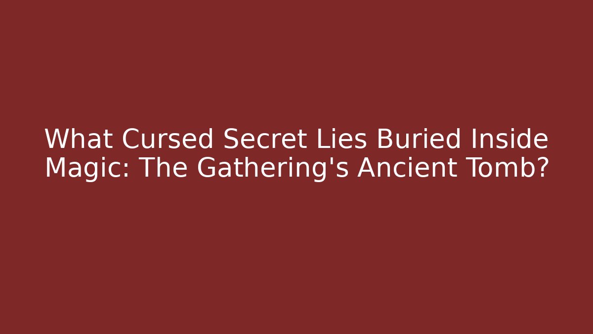 What Cursed Secret Lies Buried Inside Magic: The Gathering's Ancient Tomb?