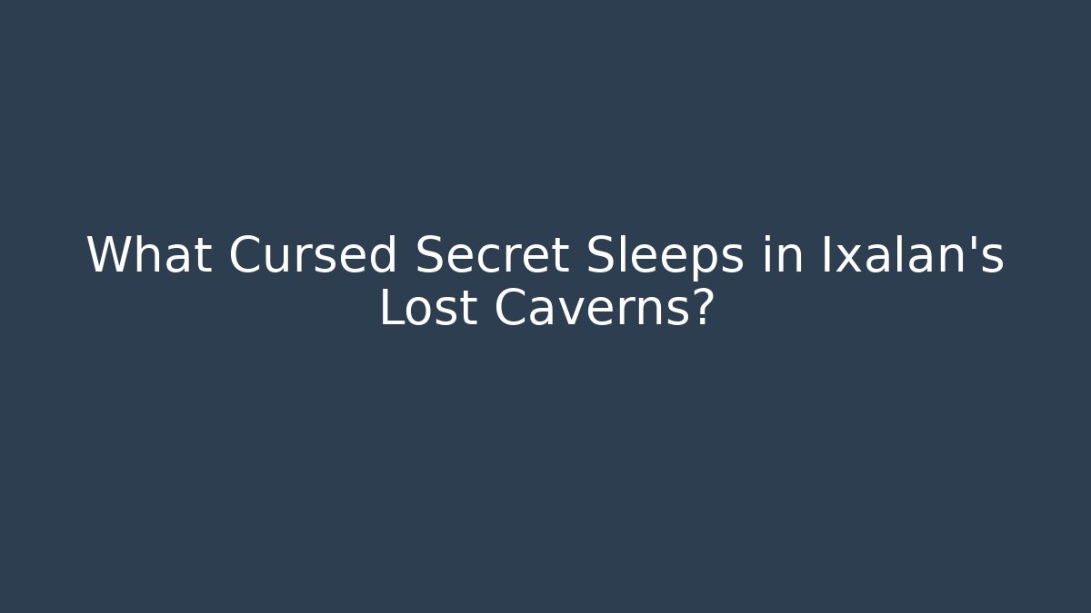 What Cursed Secret Sleeps in Ixalan's Lost Caverns?