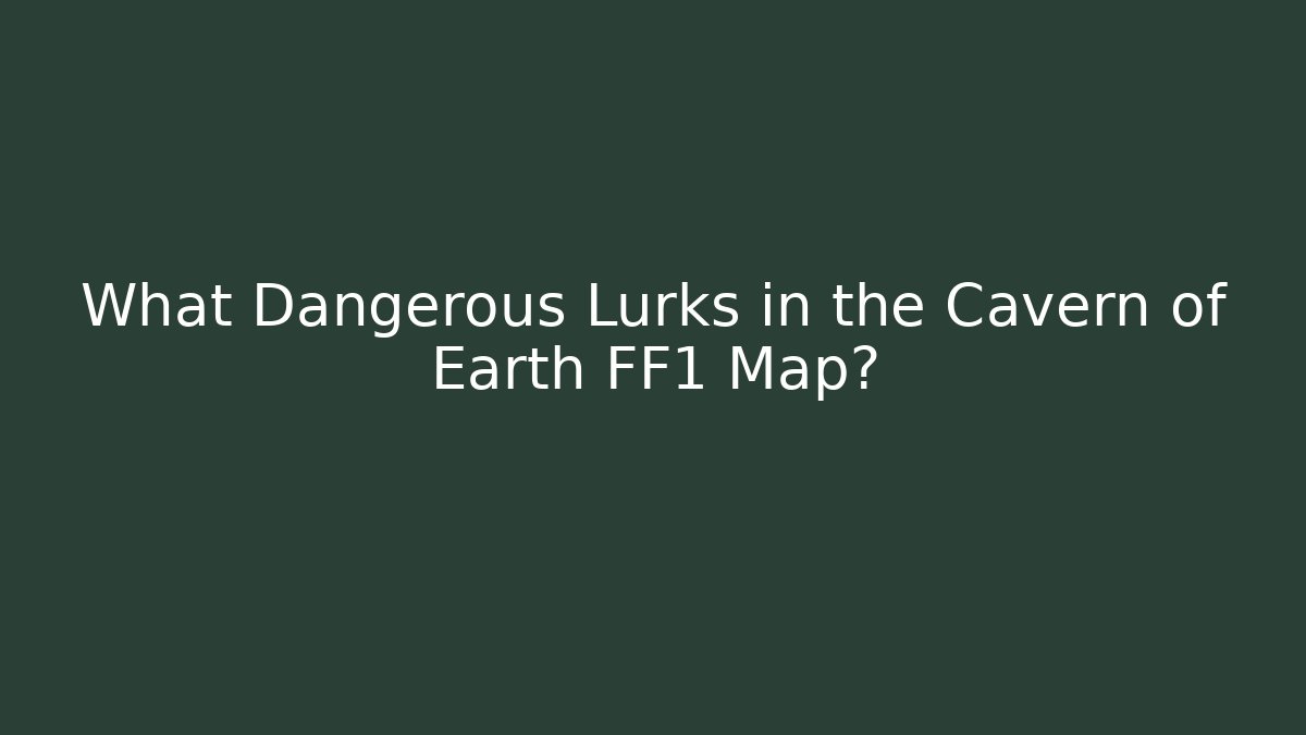 What Dangerous Lurks in the Cavern of Earth FF1 Map?