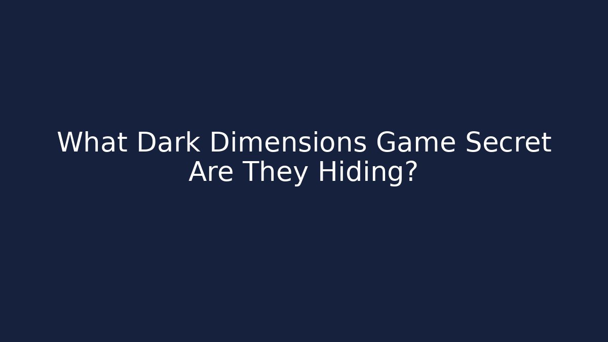 What Dark Dimensions Game Secret Are They Hiding?