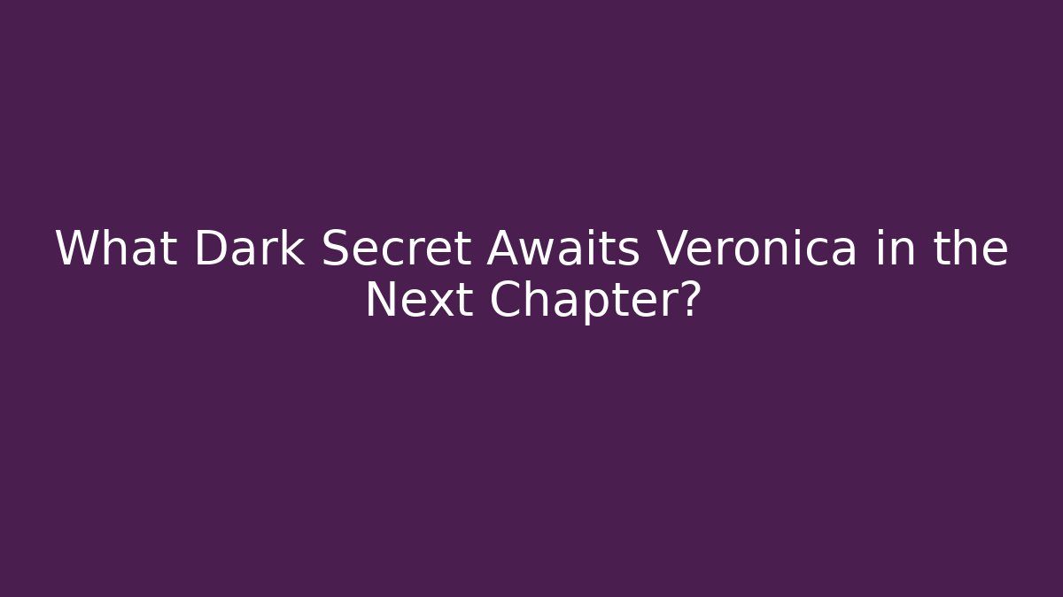 What Dark Secret Awaits Veronica in the Next Chapter?
