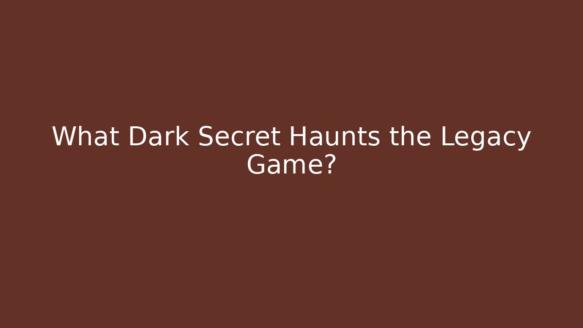 What Dark Secret Haunts the Legacy Game?