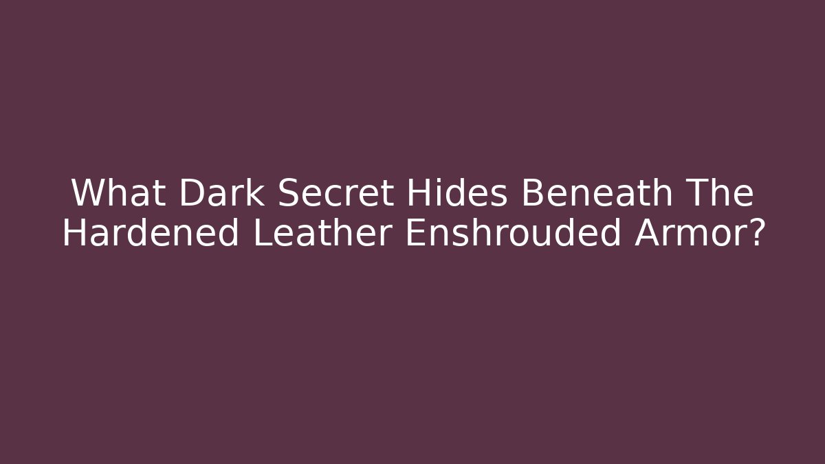 What Dark Secret Hides Beneath The Hardened Leather Enshrouded Armor?