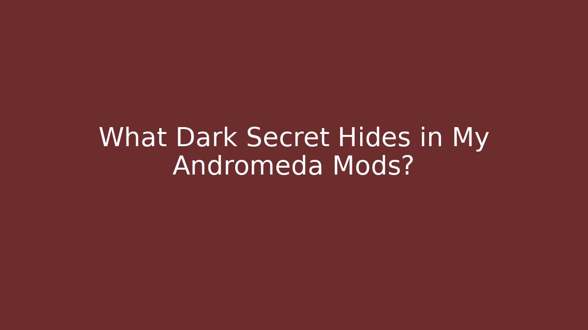 What Dark Secret Hides in My Andromeda Mods?