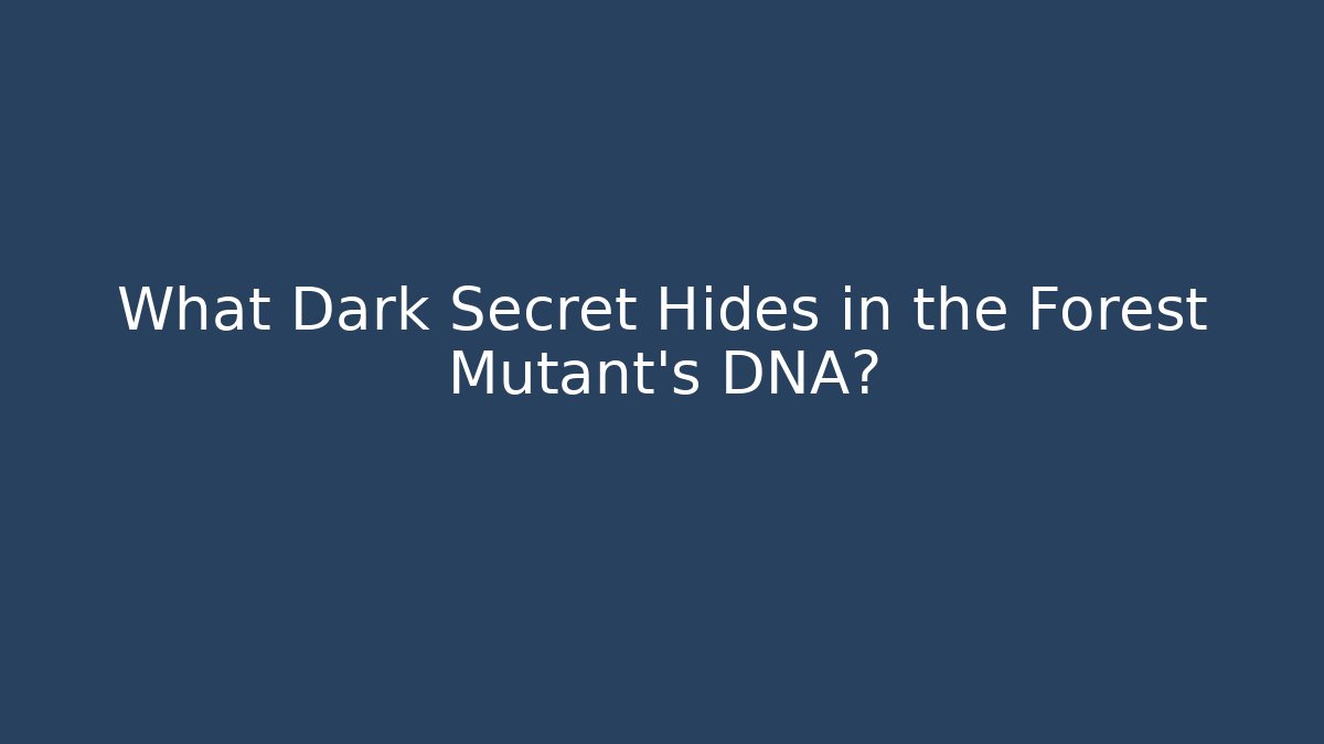 What Dark Secret Hides in the Forest Mutant’s DNA?