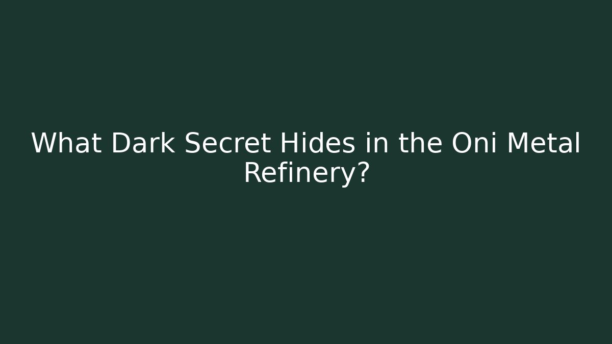 What Dark Secret Hides in the Oni Metal Refinery?