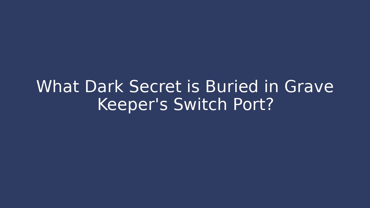 What Dark Secret is Buried in Grave Keeper's Switch Port?