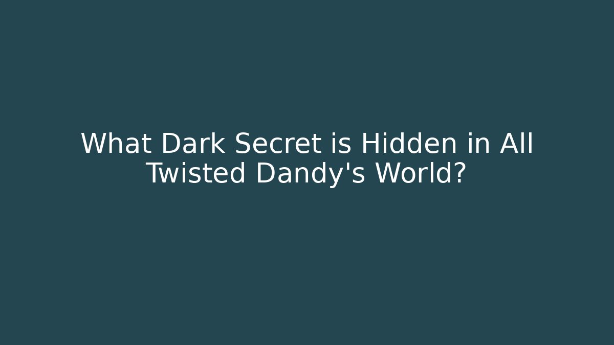 What Dark Secret is Hidden in All Twisted Dandy's World?