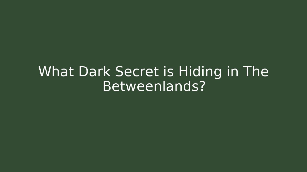 What Dark Secret is Hiding in The Betweenlands?
